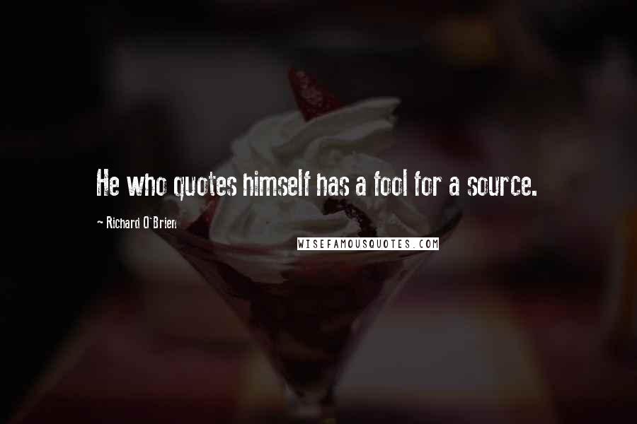 Richard O'Brien Quotes: He who quotes himself has a fool for a source.