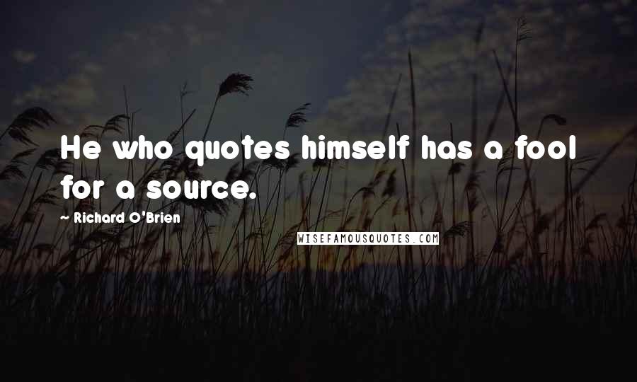 Richard O'Brien Quotes: He who quotes himself has a fool for a source.