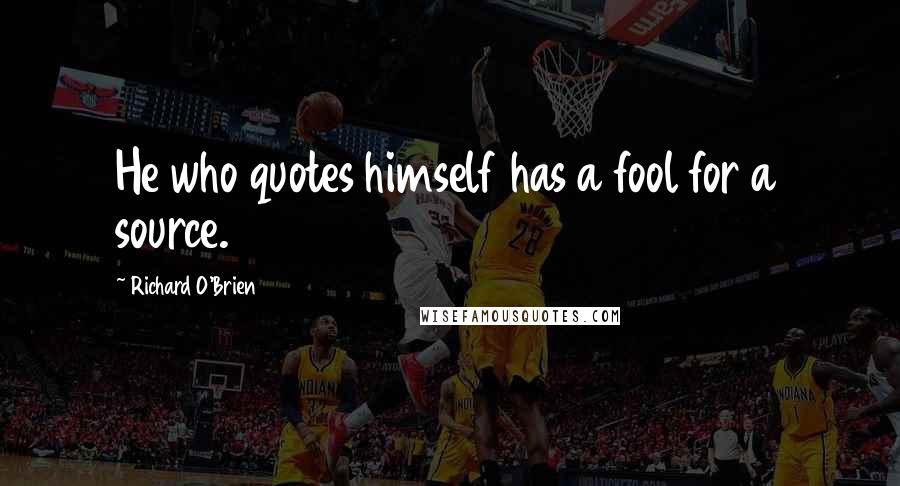 Richard O'Brien Quotes: He who quotes himself has a fool for a source.