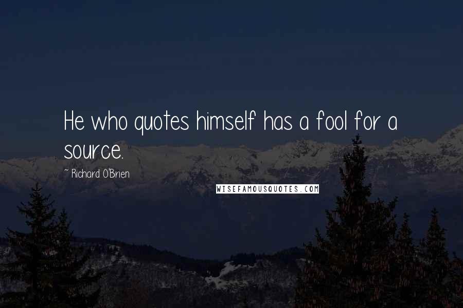 Richard O'Brien Quotes: He who quotes himself has a fool for a source.