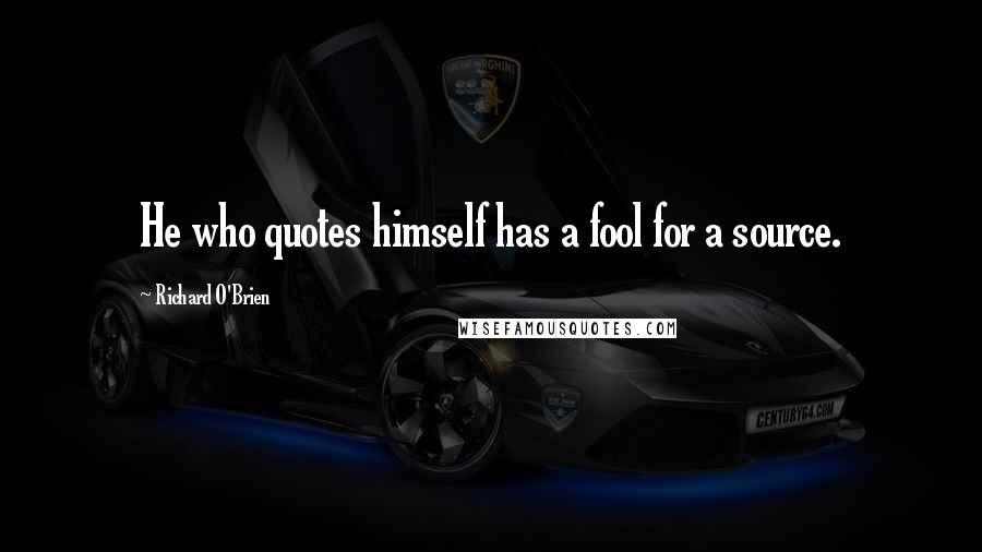 Richard O'Brien Quotes: He who quotes himself has a fool for a source.