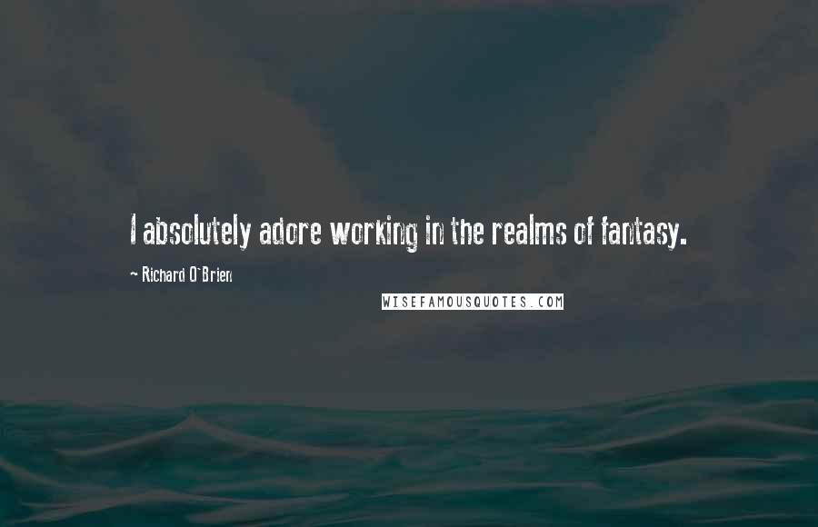 Richard O'Brien Quotes: I absolutely adore working in the realms of fantasy.