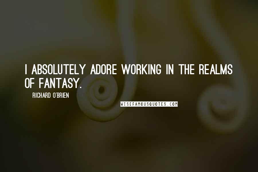 Richard O'Brien Quotes: I absolutely adore working in the realms of fantasy.