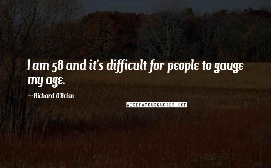 Richard O'Brien Quotes: I am 58 and it's difficult for people to gauge my age.