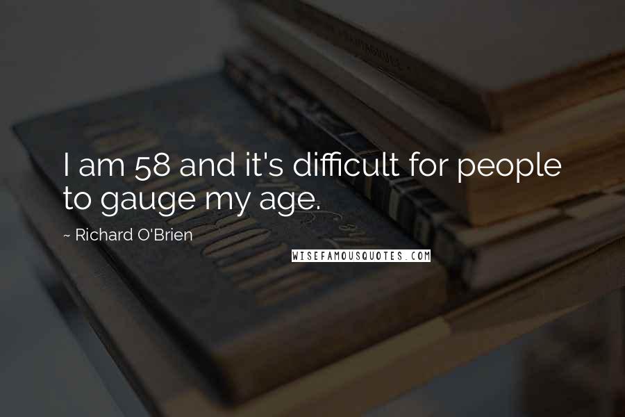 Richard O'Brien Quotes: I am 58 and it's difficult for people to gauge my age.