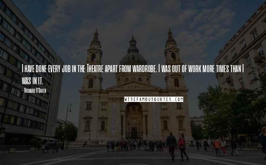 Richard O'Brien Quotes: I have done every job in the Theatre apart from wardrobe. I was out of work more times than I was in it.