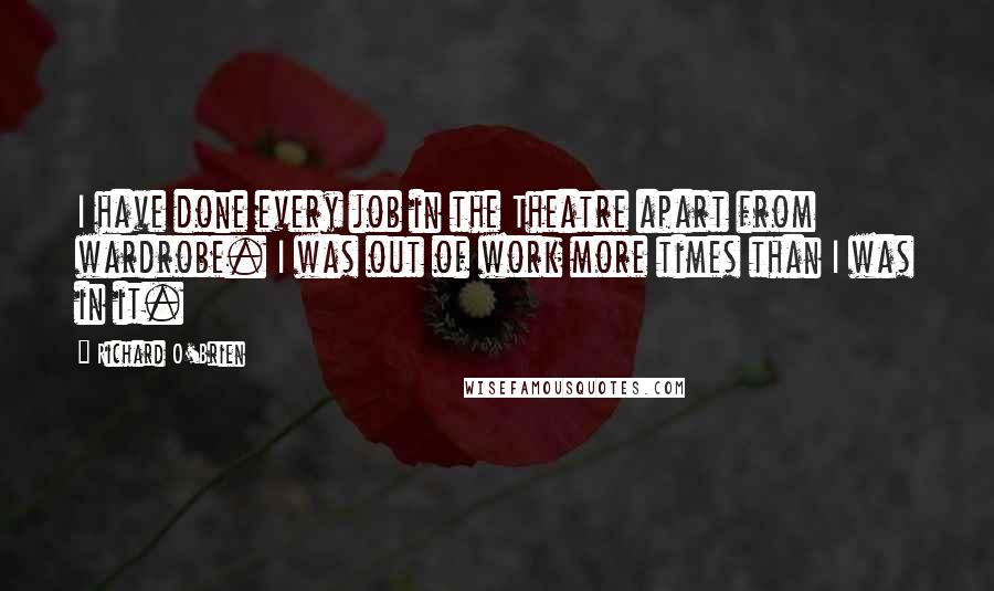 Richard O'Brien Quotes: I have done every job in the Theatre apart from wardrobe. I was out of work more times than I was in it.