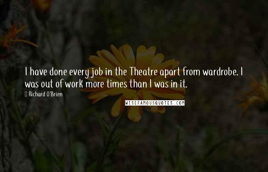 Richard O'Brien Quotes: I have done every job in the Theatre apart from wardrobe. I was out of work more times than I was in it.