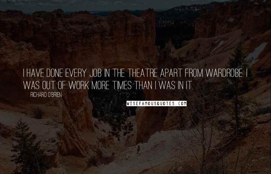 Richard O'Brien Quotes: I have done every job in the Theatre apart from wardrobe. I was out of work more times than I was in it.