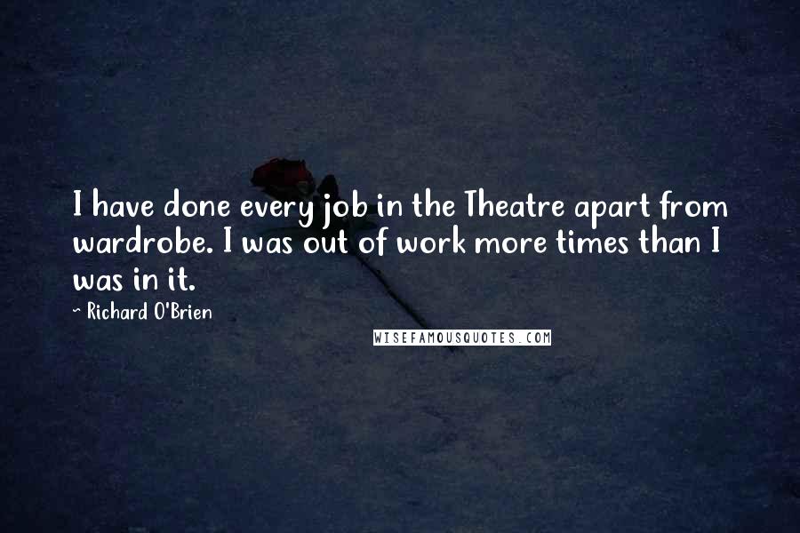 Richard O'Brien Quotes: I have done every job in the Theatre apart from wardrobe. I was out of work more times than I was in it.