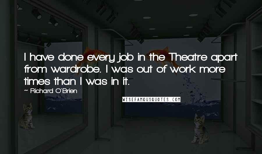 Richard O'Brien Quotes: I have done every job in the Theatre apart from wardrobe. I was out of work more times than I was in it.