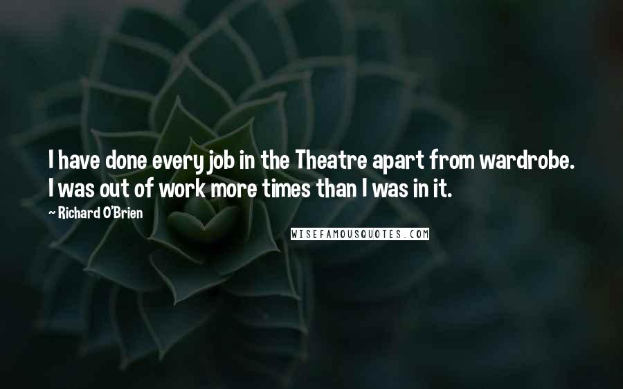 Richard O'Brien Quotes: I have done every job in the Theatre apart from wardrobe. I was out of work more times than I was in it.