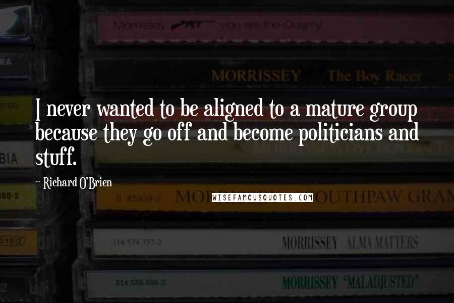 Richard O'Brien Quotes: I never wanted to be aligned to a mature group because they go off and become politicians and stuff.