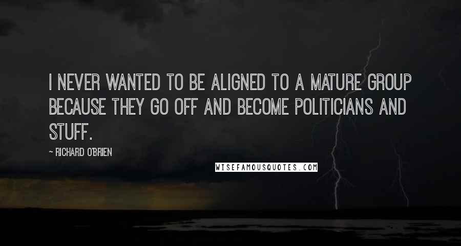 Richard O'Brien Quotes: I never wanted to be aligned to a mature group because they go off and become politicians and stuff.
