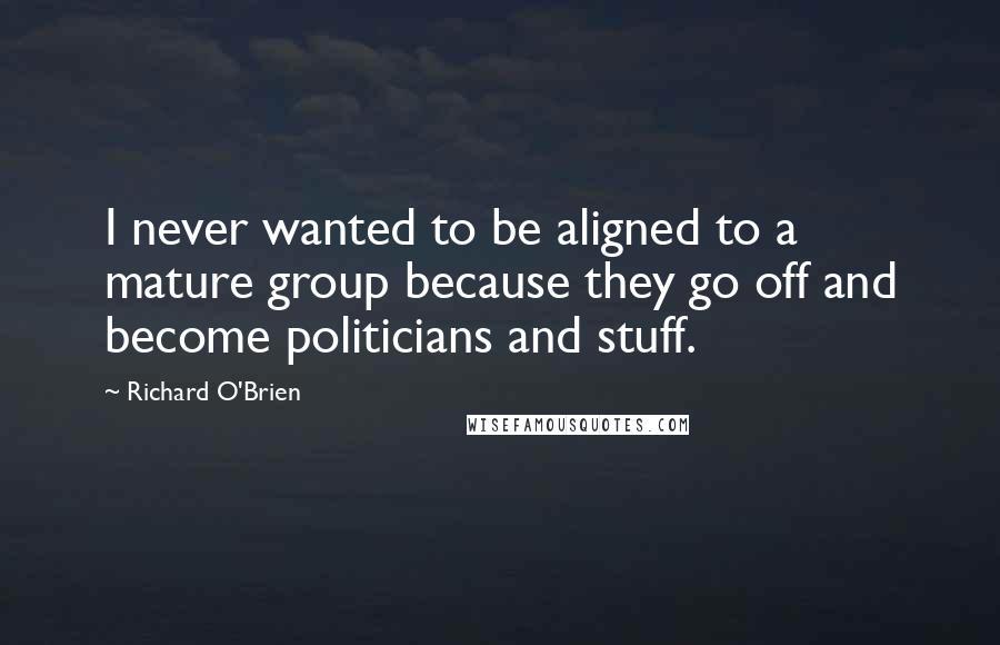 Richard O'Brien Quotes: I never wanted to be aligned to a mature group because they go off and become politicians and stuff.