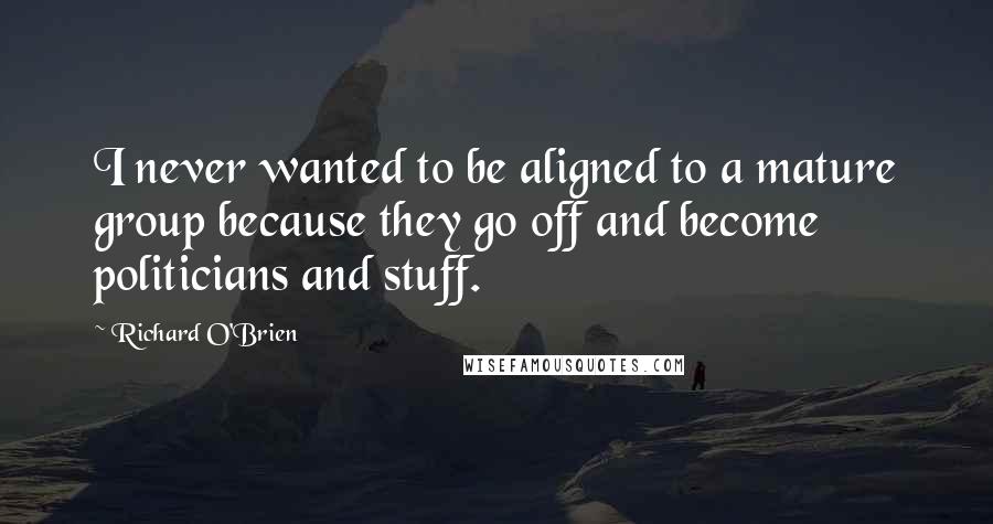 Richard O'Brien Quotes: I never wanted to be aligned to a mature group because they go off and become politicians and stuff.