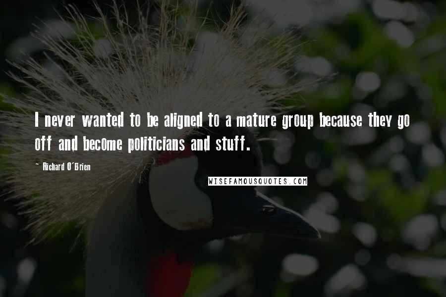 Richard O'Brien Quotes: I never wanted to be aligned to a mature group because they go off and become politicians and stuff.