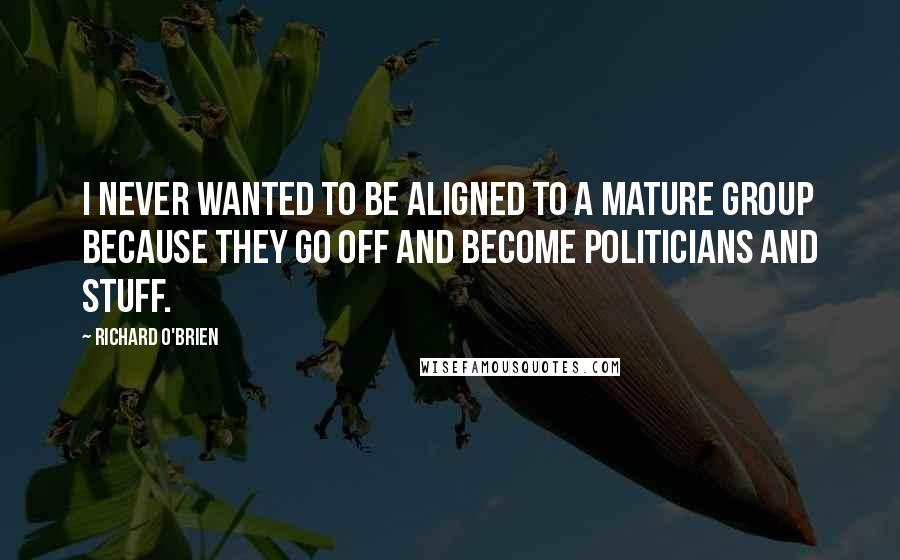 Richard O'Brien Quotes: I never wanted to be aligned to a mature group because they go off and become politicians and stuff.