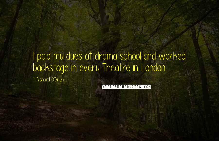 Richard O'Brien Quotes: I paid my dues at drama school and worked backstage in every Theatre in London.