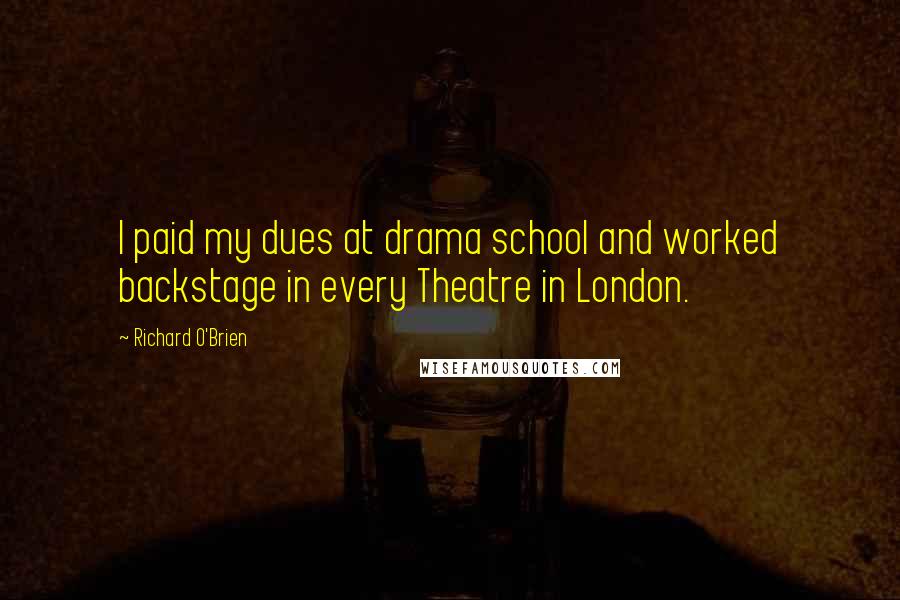 Richard O'Brien Quotes: I paid my dues at drama school and worked backstage in every Theatre in London.