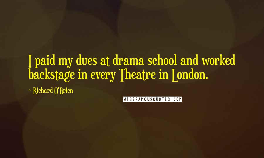 Richard O'Brien Quotes: I paid my dues at drama school and worked backstage in every Theatre in London.