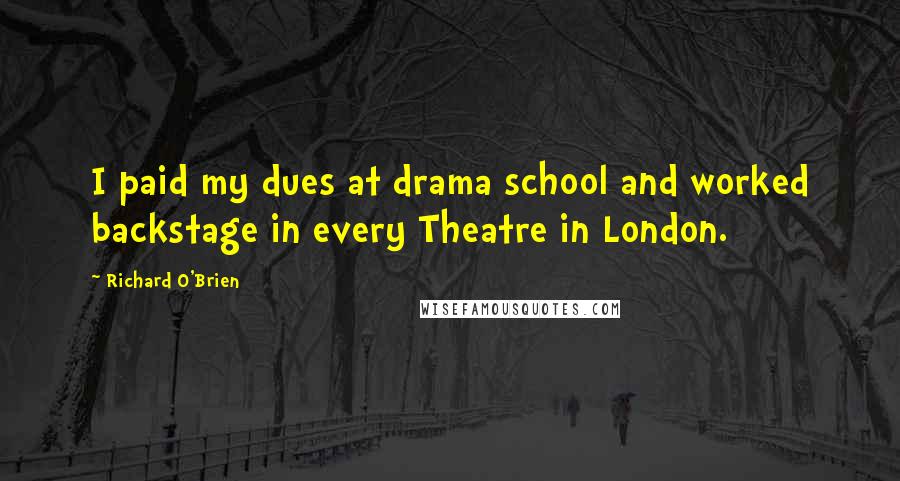 Richard O'Brien Quotes: I paid my dues at drama school and worked backstage in every Theatre in London.