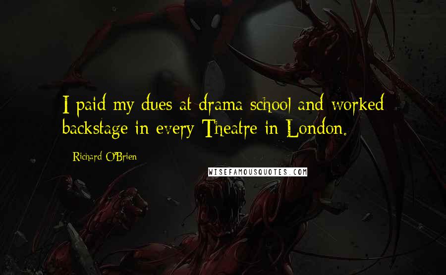 Richard O'Brien Quotes: I paid my dues at drama school and worked backstage in every Theatre in London.