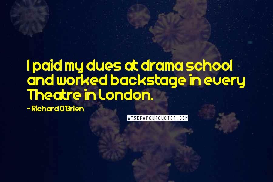Richard O'Brien Quotes: I paid my dues at drama school and worked backstage in every Theatre in London.