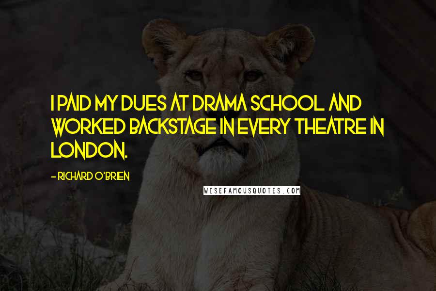 Richard O'Brien Quotes: I paid my dues at drama school and worked backstage in every Theatre in London.