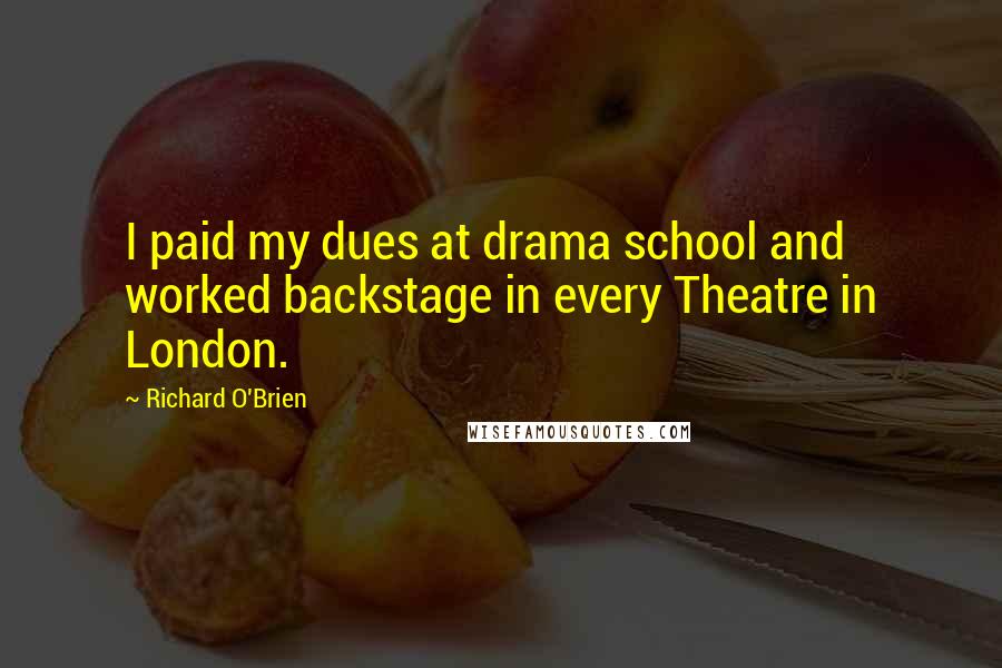 Richard O'Brien Quotes: I paid my dues at drama school and worked backstage in every Theatre in London.