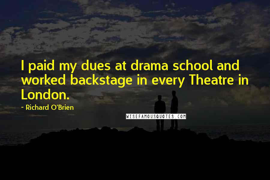 Richard O'Brien Quotes: I paid my dues at drama school and worked backstage in every Theatre in London.