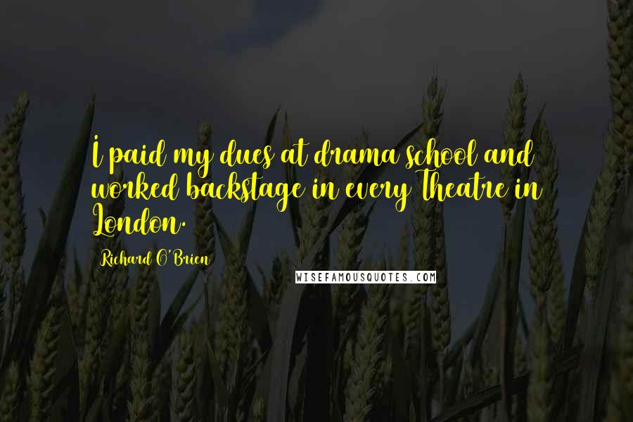 Richard O'Brien Quotes: I paid my dues at drama school and worked backstage in every Theatre in London.