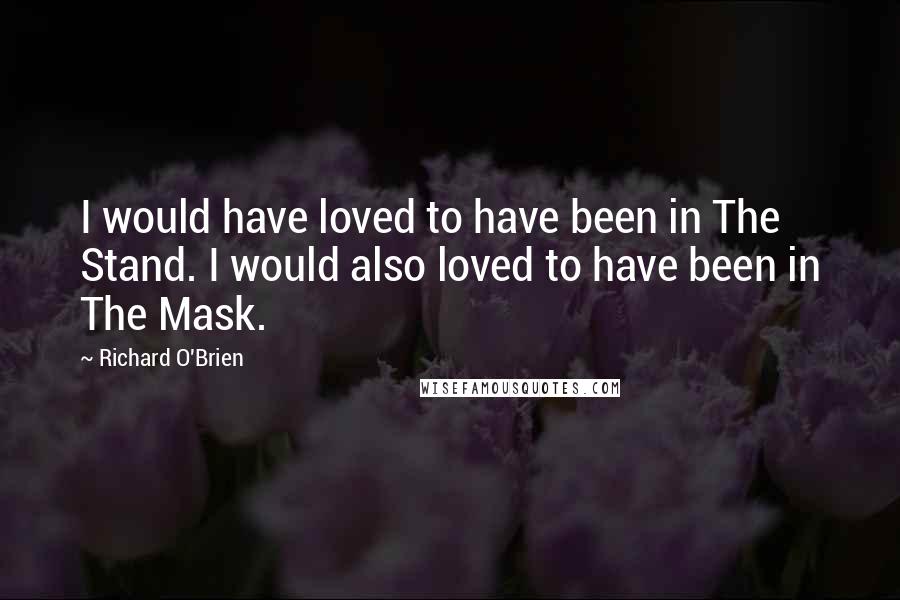 Richard O'Brien Quotes: I would have loved to have been in The Stand. I would also loved to have been in The Mask.