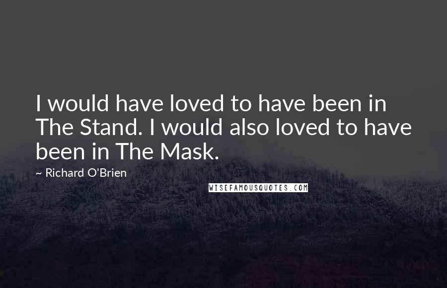 Richard O'Brien Quotes: I would have loved to have been in The Stand. I would also loved to have been in The Mask.