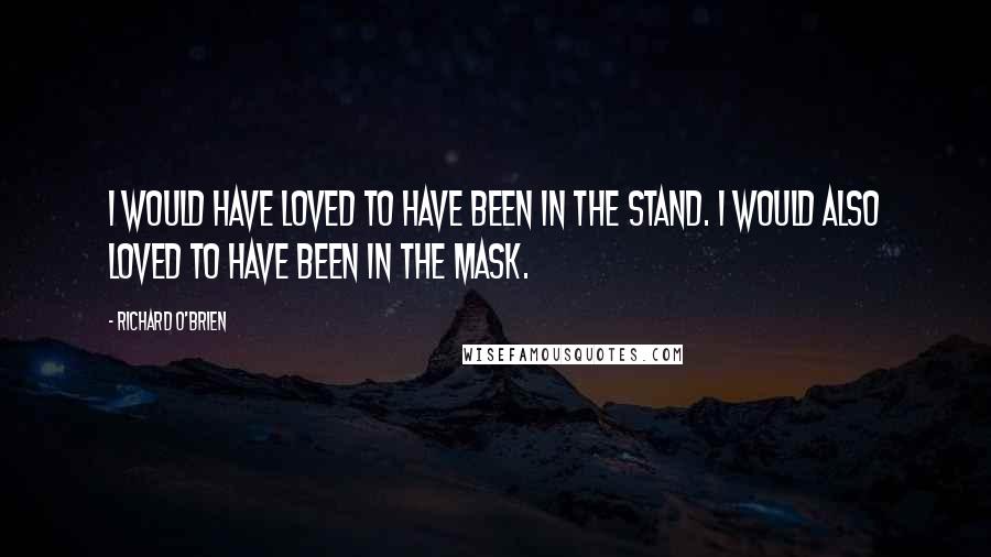 Richard O'Brien Quotes: I would have loved to have been in The Stand. I would also loved to have been in The Mask.