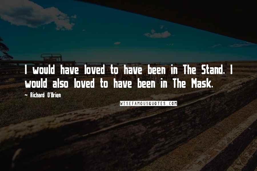 Richard O'Brien Quotes: I would have loved to have been in The Stand. I would also loved to have been in The Mask.