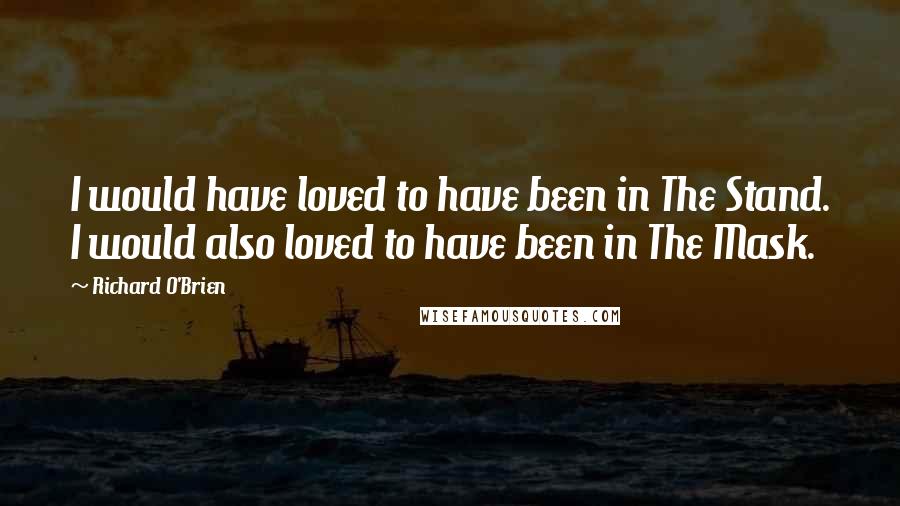 Richard O'Brien Quotes: I would have loved to have been in The Stand. I would also loved to have been in The Mask.