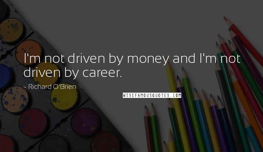 Richard O'Brien Quotes: I'm not driven by money and I'm not driven by career.
