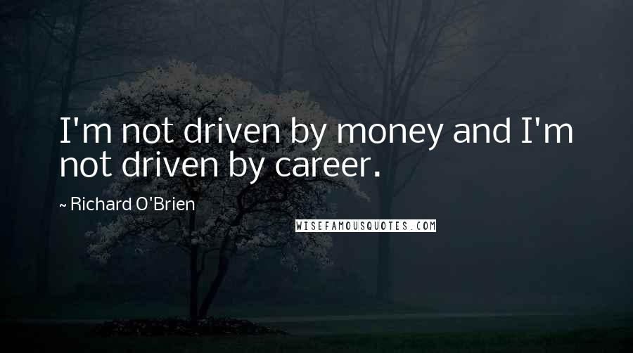 Richard O'Brien Quotes: I'm not driven by money and I'm not driven by career.