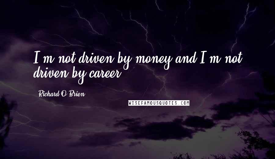 Richard O'Brien Quotes: I'm not driven by money and I'm not driven by career.