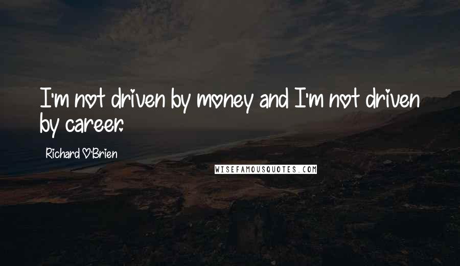 Richard O'Brien Quotes: I'm not driven by money and I'm not driven by career.