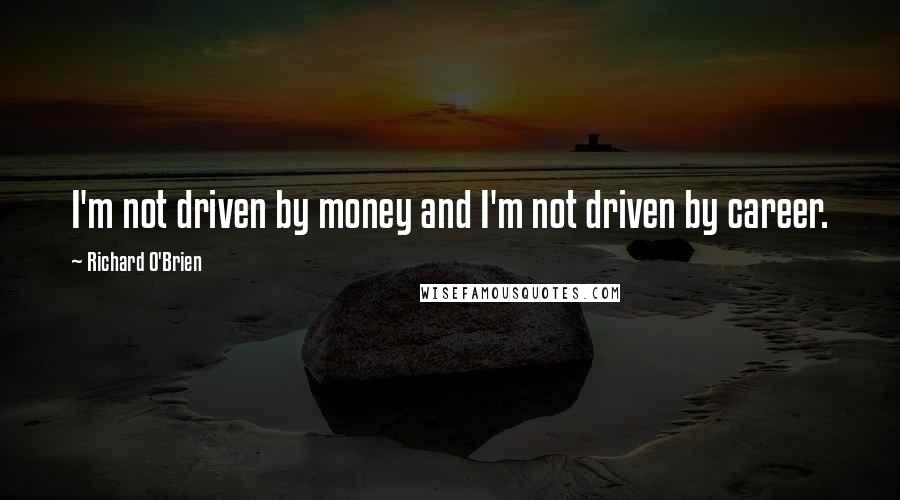 Richard O'Brien Quotes: I'm not driven by money and I'm not driven by career.