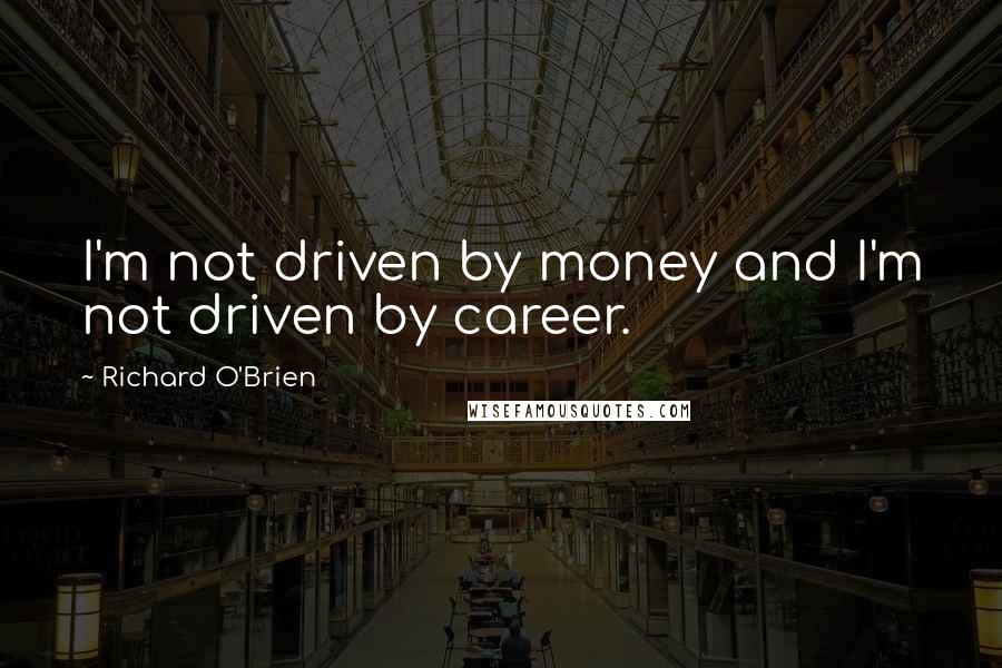 Richard O'Brien Quotes: I'm not driven by money and I'm not driven by career.
