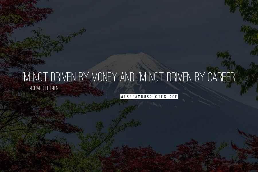 Richard O'Brien Quotes: I'm not driven by money and I'm not driven by career.