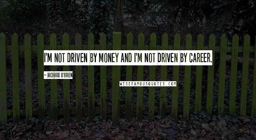 Richard O'Brien Quotes: I'm not driven by money and I'm not driven by career.