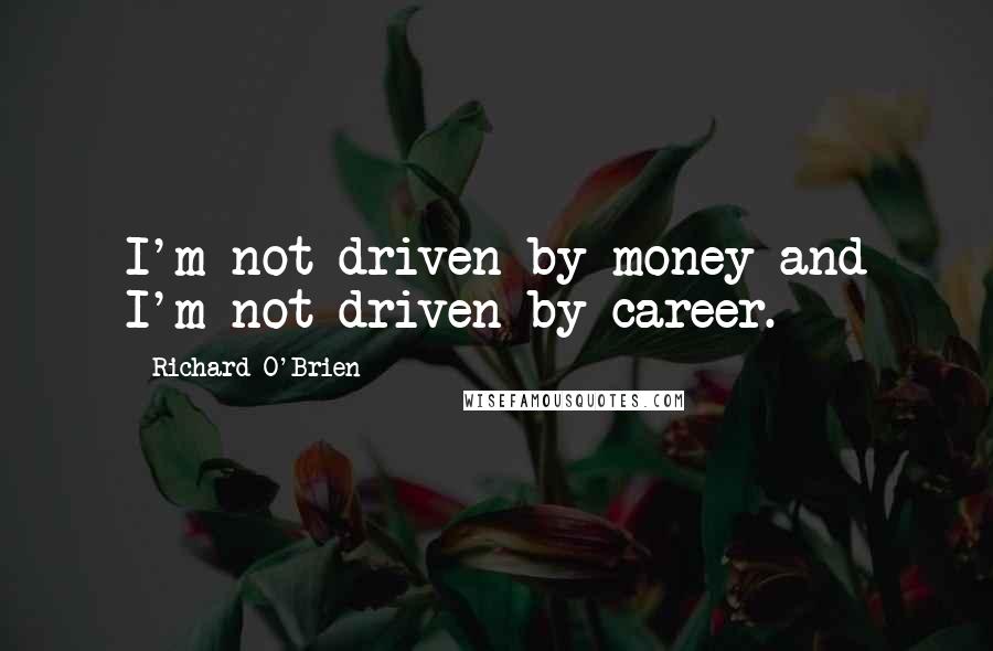 Richard O'Brien Quotes: I'm not driven by money and I'm not driven by career.