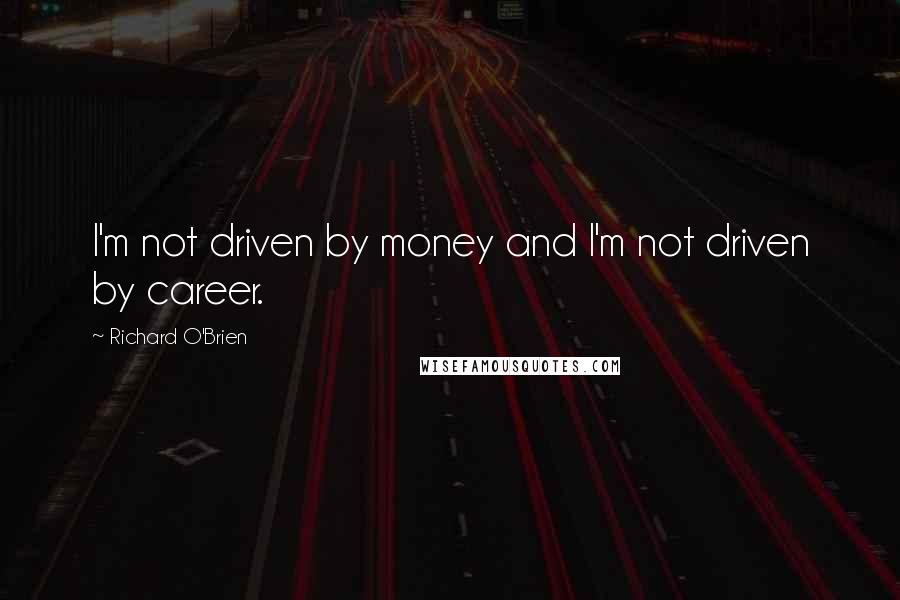 Richard O'Brien Quotes: I'm not driven by money and I'm not driven by career.