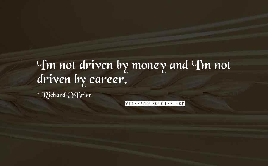 Richard O'Brien Quotes: I'm not driven by money and I'm not driven by career.