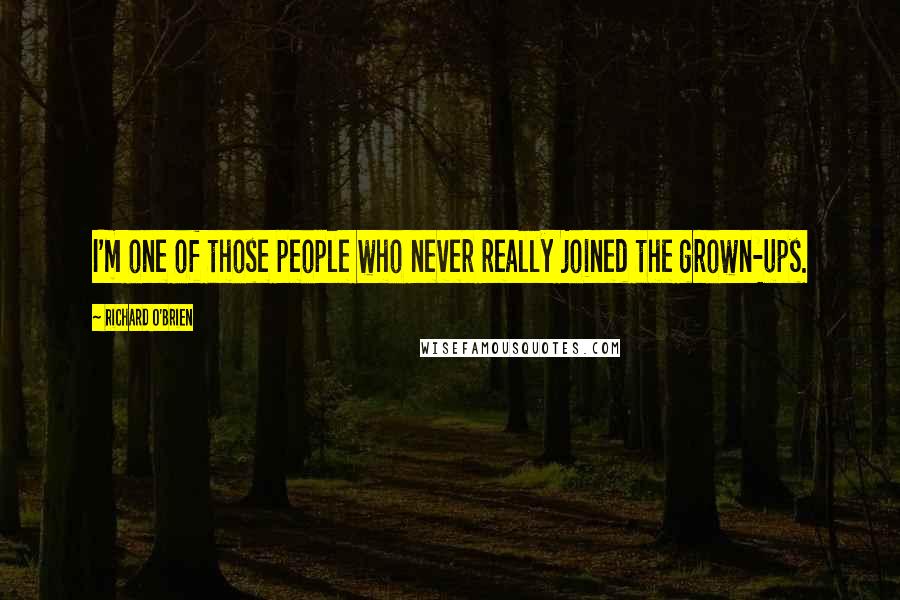 Richard O'Brien Quotes: I'm one of those people who never really joined the grown-ups.