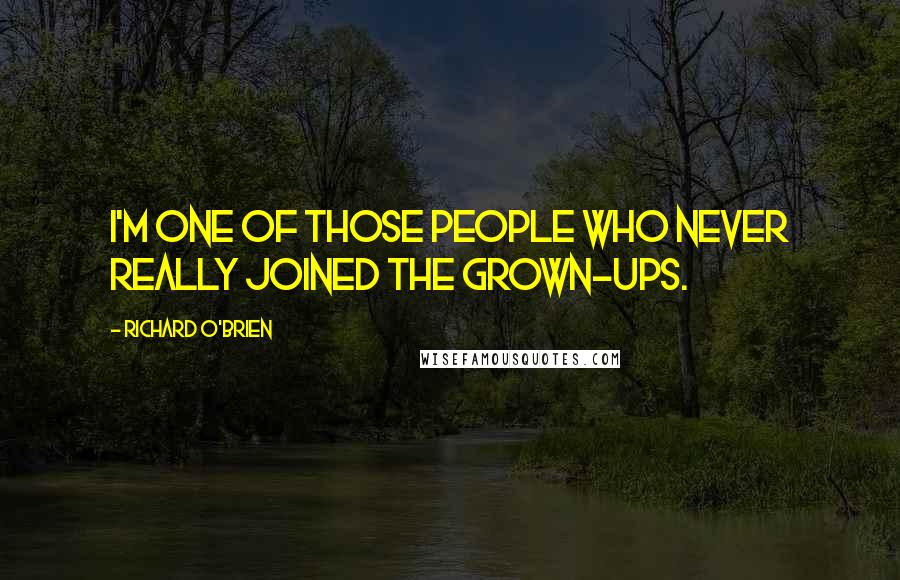 Richard O'Brien Quotes: I'm one of those people who never really joined the grown-ups.